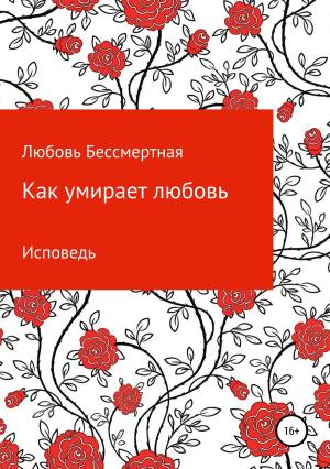 Обложка книги «Как умирает любовь. Исповедь» — Любовь Бессмертная