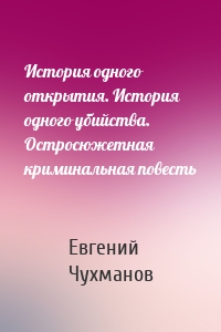 История одного открытия. История одного убийства. Остросюжетная криминальная повесть