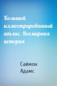 Большой иллюстрированный атлас. Всемирная история