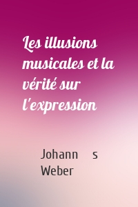 Les illusions musicales et la vérité sur l'expression