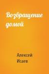 Алексей Валерьевич Исаев - Возвращение домой