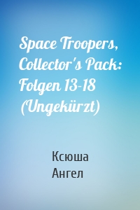 Space Troopers, Collector's Pack: Folgen 13-18 (Ungekürzt)