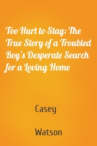 Too Hurt to Stay: The True Story of a Troubled Boy’s Desperate Search for a Loving Home