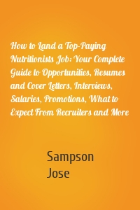 How to Land a Top-Paying Nutritionists Job: Your Complete Guide to Opportunities, Resumes and Cover Letters, Interviews, Salaries, Promotions, What to Expect From Recruiters and More