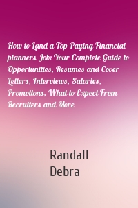 How to Land a Top-Paying Financial planners Job: Your Complete Guide to Opportunities, Resumes and Cover Letters, Interviews, Salaries, Promotions, What to Expect From Recruiters and More