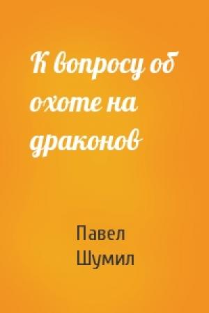 Обложка книги «К вопросу об охоте на драконов» — Павел Шумил