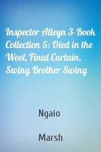Inspector Alleyn 3-Book Collection 5: Died in the Wool, Final Curtain, Swing Brother Swing