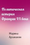 Марина Арзаканян - Политическая история Франции XX века