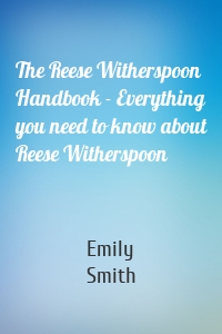 The Reese Witherspoon Handbook - Everything you need to know about Reese Witherspoon