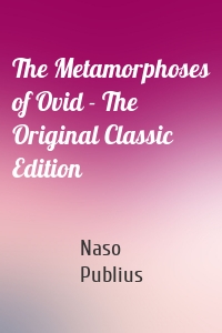 The Metamorphoses of Ovid - The Original Classic Edition