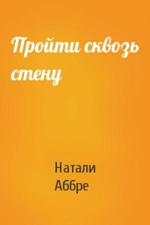 Обложка книги «Пройти сквозь стену» — Натали Аббре