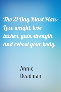 The 21 Day Blast Plan: Lose weight, lose inches, gain strength and reboot your body