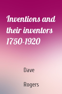 Inventions and their inventors 1750-1920