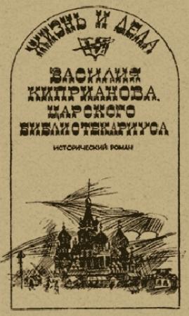 Обложка книги «Жизнь и дела Василия Киприанова, царского библиотекариуса: Сцены из московской жизни 1716 года» — Александр Говоров