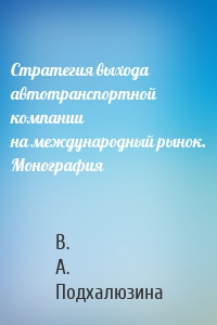 Стратегия выхода автотранспортной компании на международный рынок. Монография