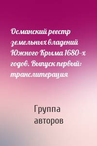 Османский реестр земельных владений Южного Крыма 1680-х годов. Выпуск первый: транслитерация