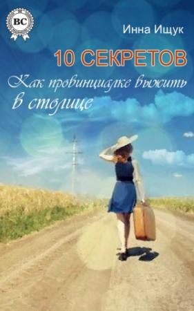 Обложка книги «10 секретов. Как провинциалке выжить в столице» — Инна Ищук