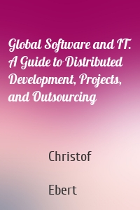 Global Software and IT. A Guide to Distributed Development, Projects, and Outsourcing