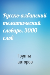 Русско-албанский тематический словарь. 3000 слов