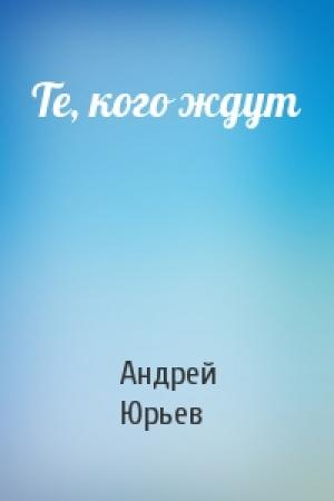 Обложка книги «Те, кого ждут» — Андрей Юрьев