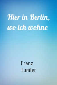 Hier in Berlin, wo ich wohne