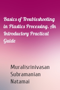 Basics of Troubleshooting in Plastics Processing. An Introductory Practical Guide