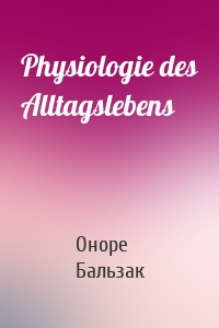 Оноре де Бальзак - Physiologie des Alltagslebens
