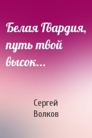 Обложка книги «Белая Гвардия, путь твой высок...» — Сергей Волков