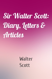 Sir Walter Scott: Diary, Letters & Articles
