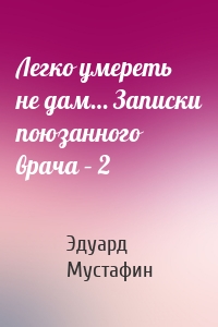 Легко умереть не дам… Записки поюзанного врача – 2