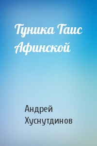 Андрей Хуснутдинов - Туника Таис Афинской