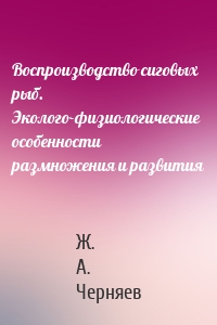 Воспроизводство сиговых рыб. Эколого-физиологические особенности размножения и развития