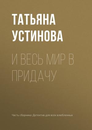 Обложка книги «И весь мир в придачу» — Татьяна Устинова