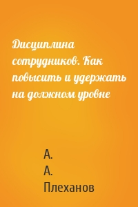 Дисциплина сотрудников. Как повысить и удержать на должном уровне