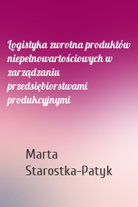 Logistyka zwrotna produktów niepełnowartościowych w zarządzaniu przedsiębiorstwami produkcyjnymi