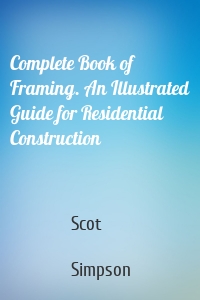 Complete Book of Framing. An Illustrated Guide for Residential Construction