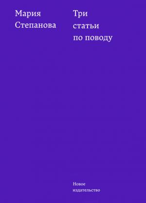 Обложка книги «Три статьи по поводу» — Мария Степанова