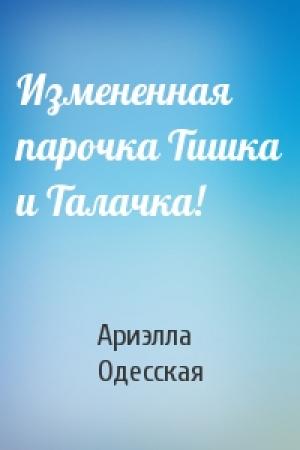 Обложка книги «Измененная парочка Тишка и Талачка!» — Ариэлла Одесская
