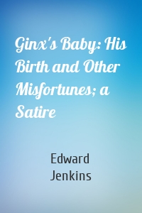 Ginx's Baby: His Birth and Other Misfortunes; a Satire