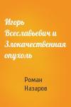 Роман Назаров - Игорь Всеславьевич и Злокачественная опухоль