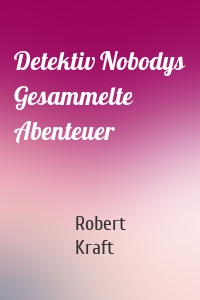 Detektiv Nobodys Gesammelte Abenteuer