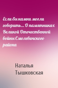 Если бы камни могли говорить… О памятниках Великой Отечественной войны Смолевичского района