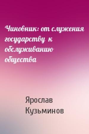 Обложка книги «Чиновник: от служения государству  к обслуживанию общества» — Ярослав Иванович Кузьминов