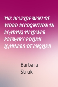THE DEVELOPMENT OF WORD RECOGNITION IN READING IN LOWER PRIMARY POLISH LEARNERS OF ENGLISH