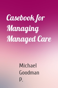 Casebook for Managing Managed Care