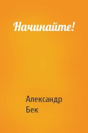 Обложка книги «Начинайте!» — Александр Бек