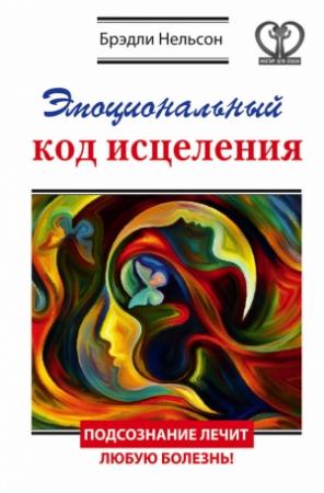 Обложка книги «Эмоциональный код исцеления. Подсознание лечит любую болезнь!» — Брэдли Нельсон