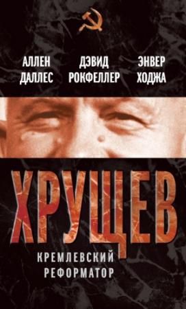 Обложка книги «Хрущев. Кремлевский реформатор» — Дэвид Рокфеллер, Аллен Даллес, Энвер Ходжа