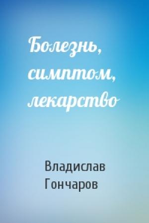 Обложка книги «Болезнь, симптом, лекарство» — Владислав Гончаров