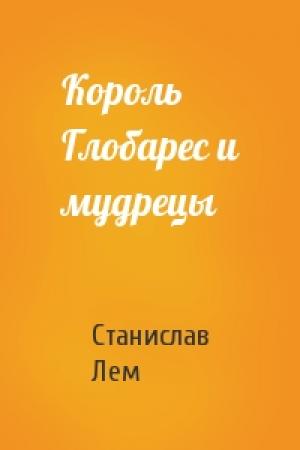 Обложка книги «Король Глобарес и мудрецы» — Станислав Лем